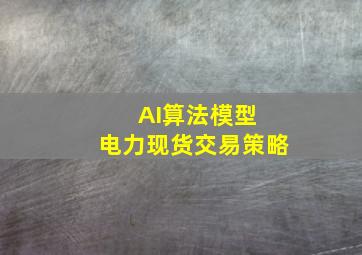 AI算法模型 电力现货交易策略